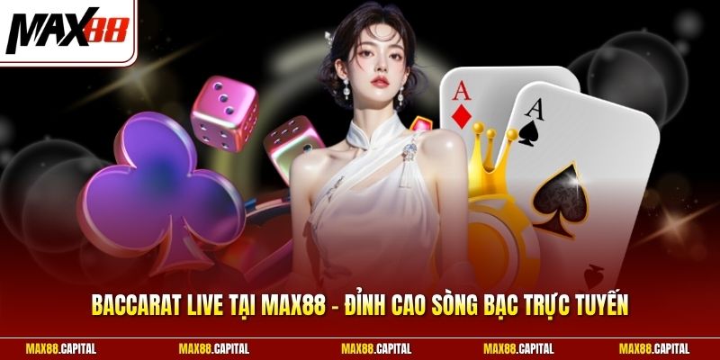 Baccarat Live Tại Max88 - Đỉnh Cao Sòng Bạc Trực Tuyến
