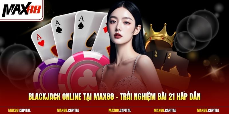 Blackjack Online Tại Max88 - Trải Nghiệm Bài 21 Hấp Dẫn