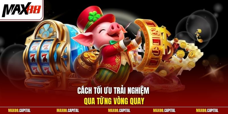 Cách tối ưu trải nghiệm qua từng vòng quay