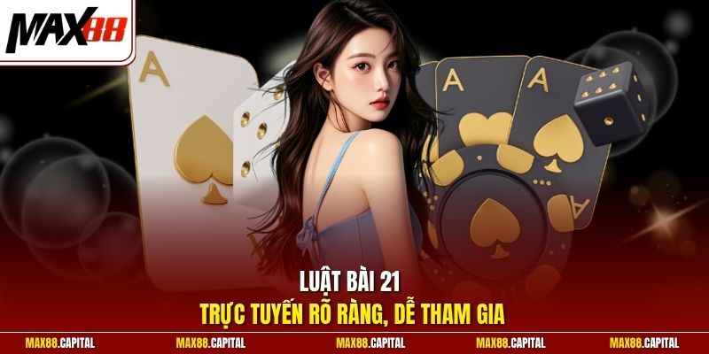 Luật bài 21 trực tuyến rõ ràng, dễ tham gia